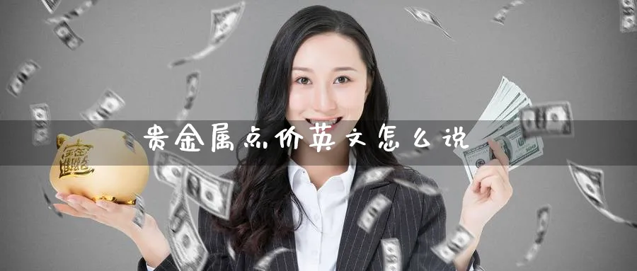 贵金属点价英文怎么说_https://www.51pinbao.com_恒指直播室_第1张