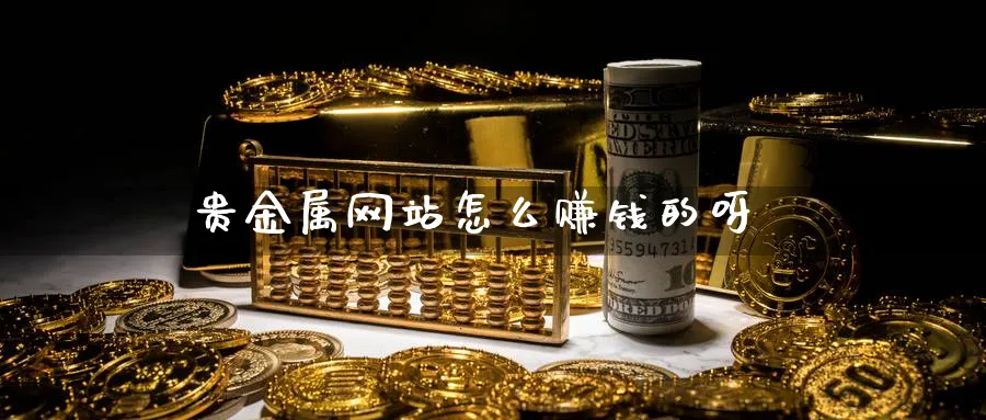 贵金属网站怎么赚钱的呀_https://www.51pinbao.com_恒指直播室_第1张