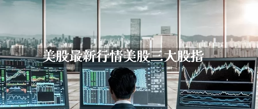 美股最新行情美股三大股指_https://www.51pinbao.com_期货直播室_第1张