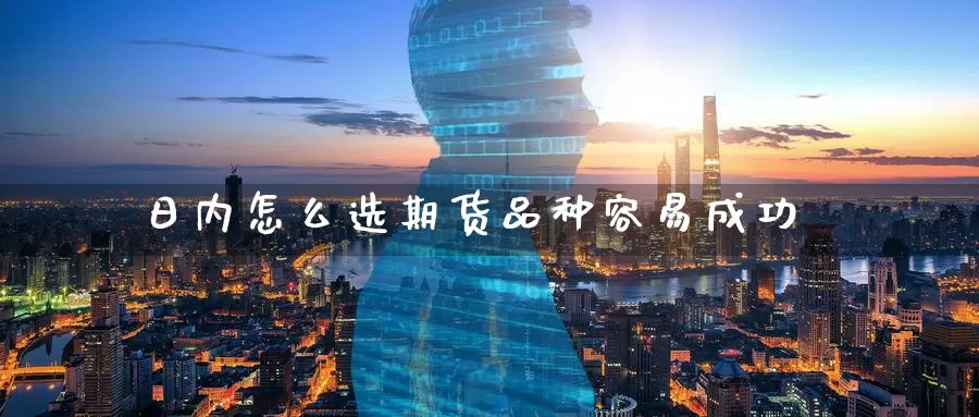 日内怎么选期货品种容易成功_期货直播室_第1张_51期货直播网 日内怎么选期货品种容易成功_https://www.51pinbao.com_期货直播室_第1张