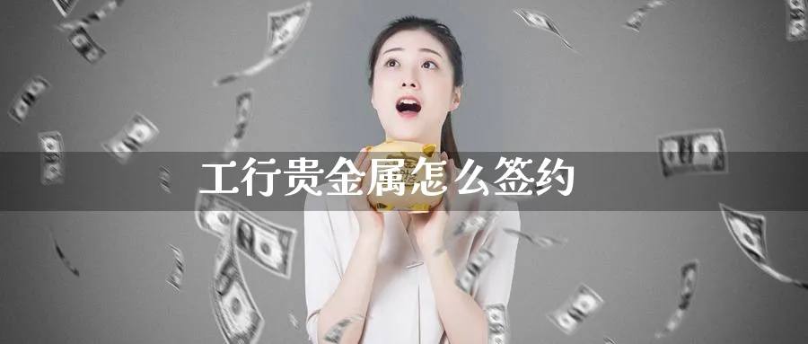 工行贵金属怎么签约_https://www.51pinbao.com_德指直播室_第1张