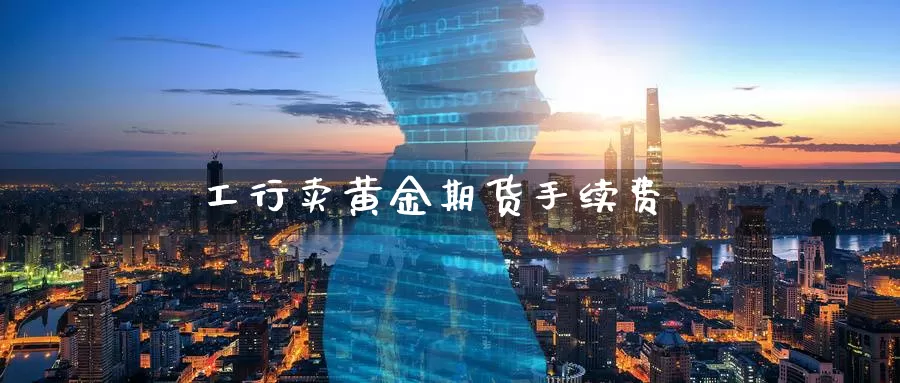 工行卖黄金期货手续费_期货直播室_第1张_51期货直播网 工行卖黄金期货手续费_https://www.51pinbao.com_期货直播室_第1张
