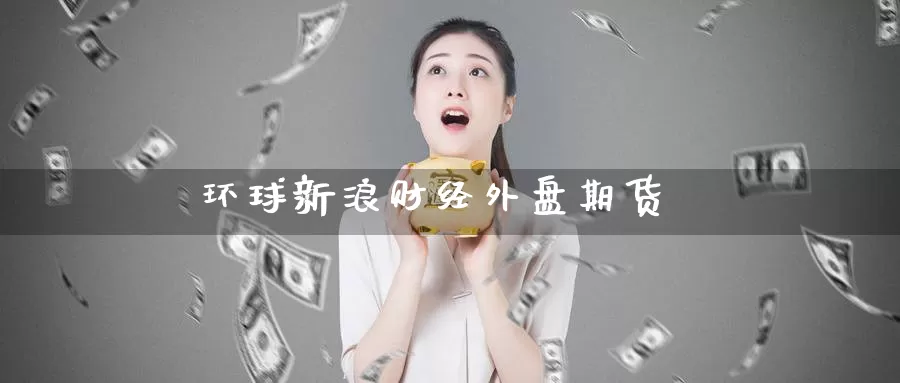 环球新浪财经外盘期货_期货直播室_第1张_51期货直播网 环球新浪财经外盘期货_https://www.51pinbao.com_期货直播室_第1张