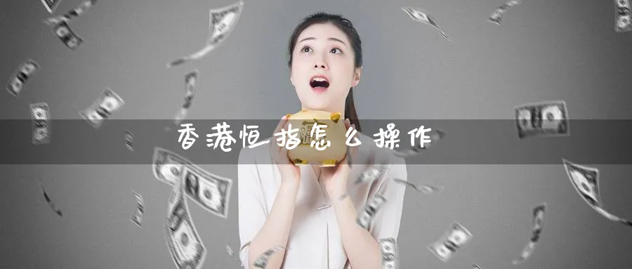 香港恒指怎么操作_https://www.51pinbao.com_纳指直播室_第1张