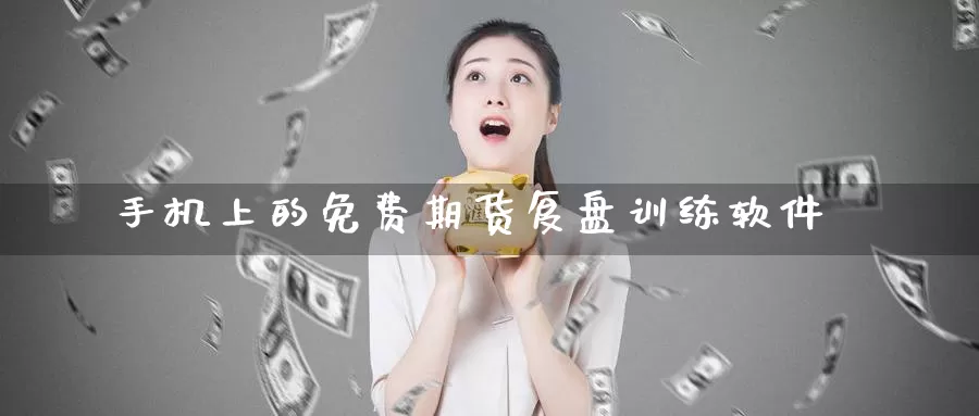 手机上的免费期货复盘训练软件_恒指直播室_第1张_51期货直播网 手机上的免费期货复盘训练软件_https://www.51pinbao.com_恒指直播室_第1张