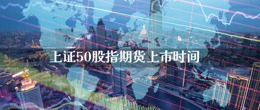 上证50股指期货上市时间_https://www.51pinbao.com_期货直播室_第1张