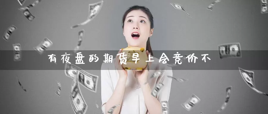 有夜盘的期货早上会竞价不_德指直播室_第1张_51期货直播网 有夜盘的期货早上会竞价不_https://www.51pinbao.com_德指直播室_第1张