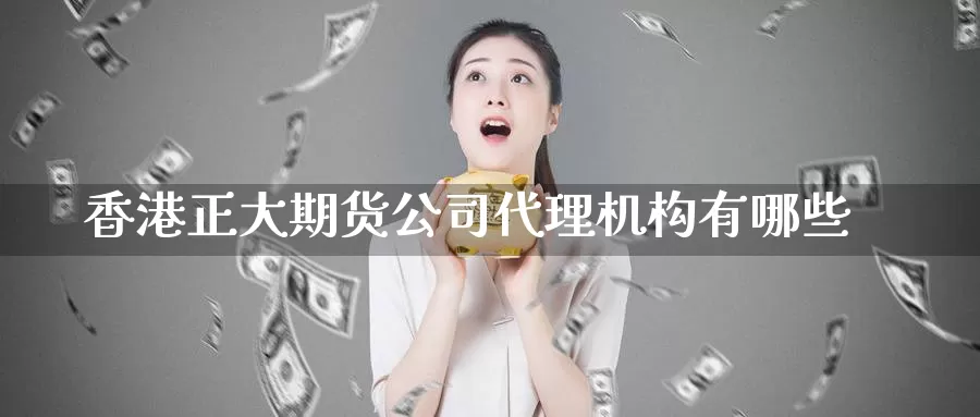 香港正大期货公司代理机构有哪些_https://www.51pinbao.com_纳指直播室_第1张