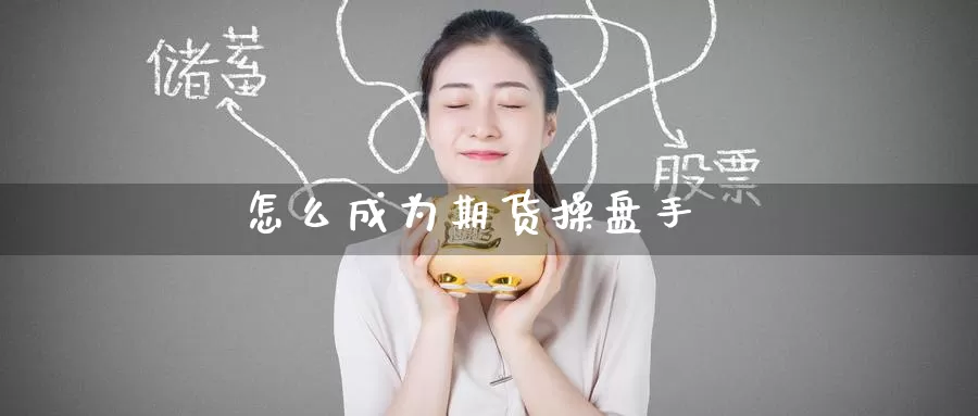 怎么成为期货操盘手_期货直播室_第1张_51期货直播网 怎么成为期货操盘手_https://www.51pinbao.com_期货直播室_第1张