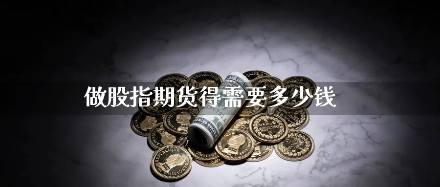 做股指期货得需要多少钱_https://www.51pinbao.com_恒指直播室_第1张