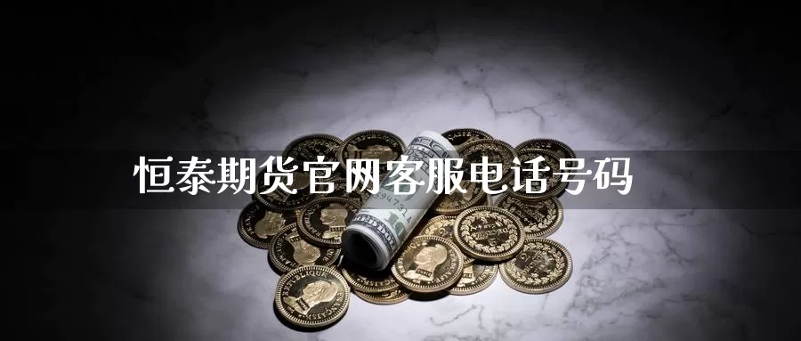 恒泰期货官网客服电话号码_https://www.51pinbao.com_纳指直播室_第1张