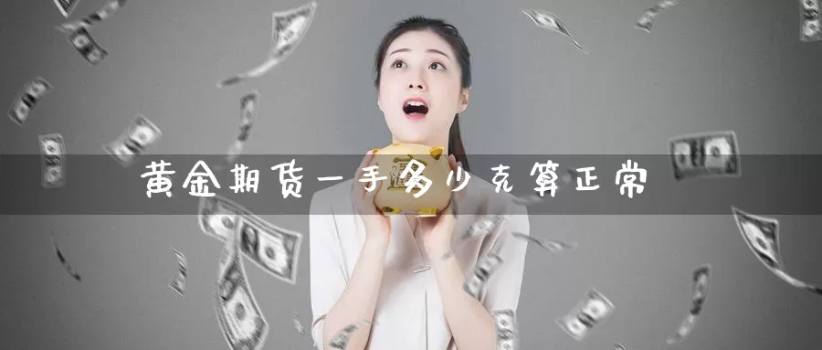 黄金期货一手多少克算正常_纳指直播室_第1张_51期货直播网 黄金期货一手多少克算正常_https://www.51pinbao.com_纳指直播室_第1张