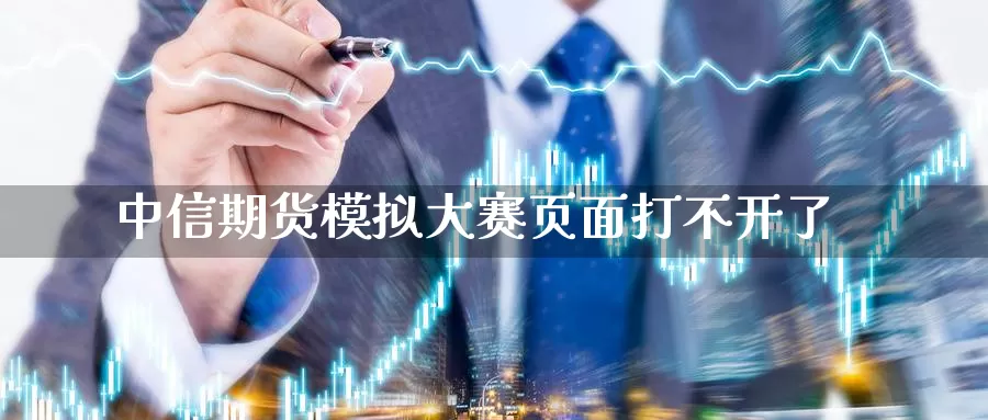 中信期货模拟大赛页面打不开了_纳指直播室_第1张_51期货直播网 中信期货模拟大赛页面打不开了_https://www.51pinbao.com_纳指直播室_第1张