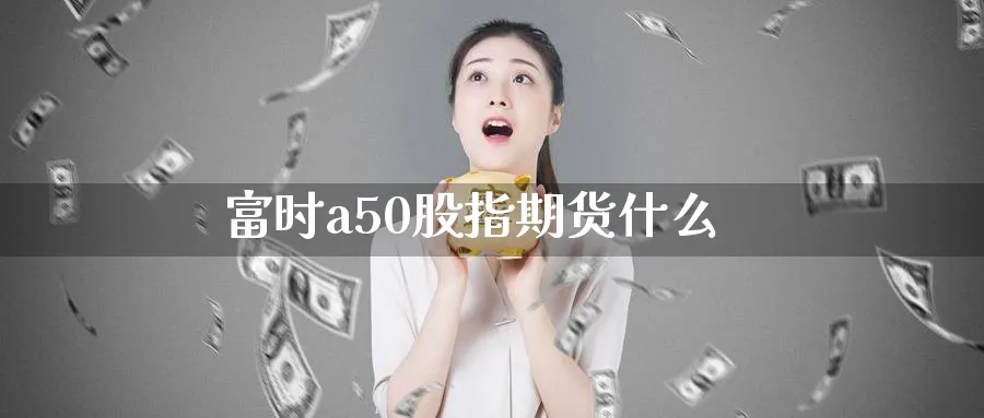富时a50股指期货什么_纳指直播室_第1张_51期货直播网 富时a50股指期货什么_https://www.51pinbao.com_纳指直播室_第1张