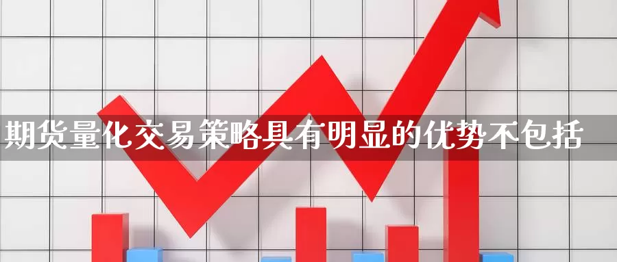 期货量化交易策略具有明显的优势不包括_https://www.51pinbao.com_黄金直播室_第1张