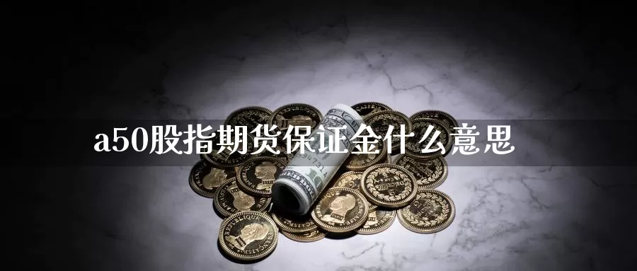 a50股指期货保证金什么意思_德指直播室_第1张_51期货直播网 a50股指期货保证金什么意思_https://www.51pinbao.com_德指直播室_第1张