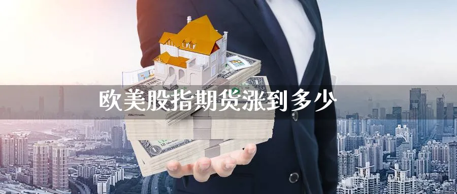 欧美股指期货涨到多少_https://www.51pinbao.com_恒指直播室_第1张