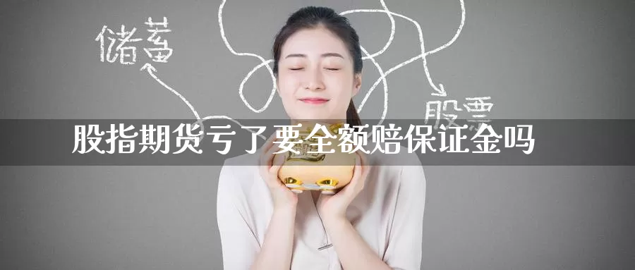 股指期货亏了要全额赔保证金吗_期货直播室_第1张_51期货直播网 股指期货亏了要全额赔保证金吗_https://www.51pinbao.com_期货直播室_第1张