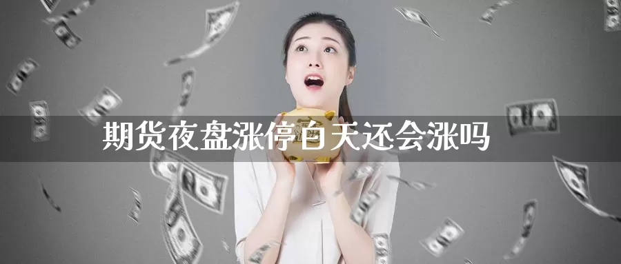 期货夜盘涨停白天还会涨吗_https://www.51pinbao.com_期货直播室_第1张