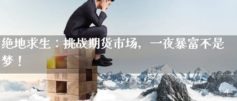 绝地求生:挑战期货市场,一夜暴富不是梦!_期货直播室_第1张_51期货直播网 绝地求生:挑战期货市场,一夜暴富不是梦!_https://www.51pinbao.com_期货直播室_第1张