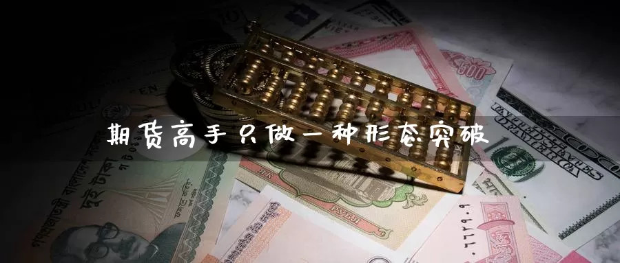 期货高手只做一种形态突破_https://www.51pinbao.com_期货直播室_第1张