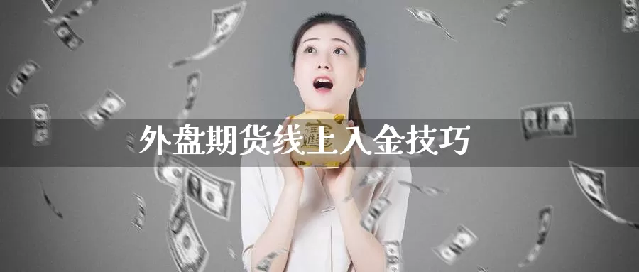 外盘期货线上入金技巧_https://www.51pinbao.com_德指直播室_第1张