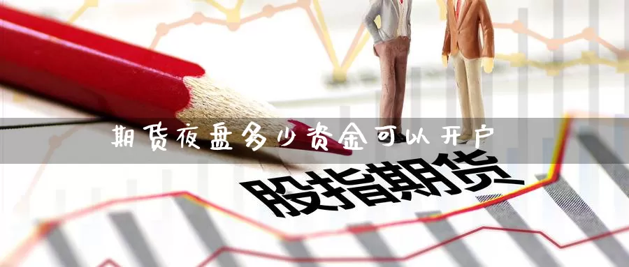 期货夜盘多少资金可以开户_https://www.51pinbao.com_期货直播室_第1张