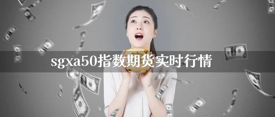 sgxa50指数期货实时行情_https://www.51pinbao.com_恒指直播室_第1张