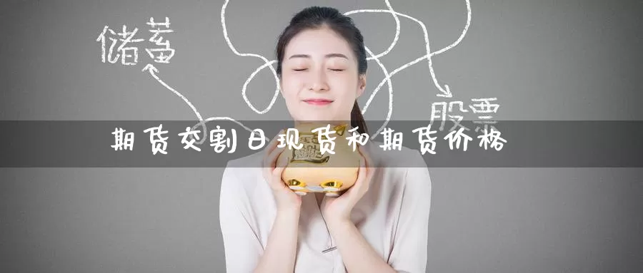 期货交割日现货和期货价格_https://www.51pinbao.com_原油直播室_第1张