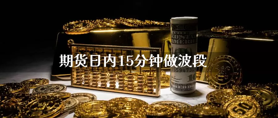 期货日内15分钟做波段_https://www.51pinbao.com_纳指直播室_第1张