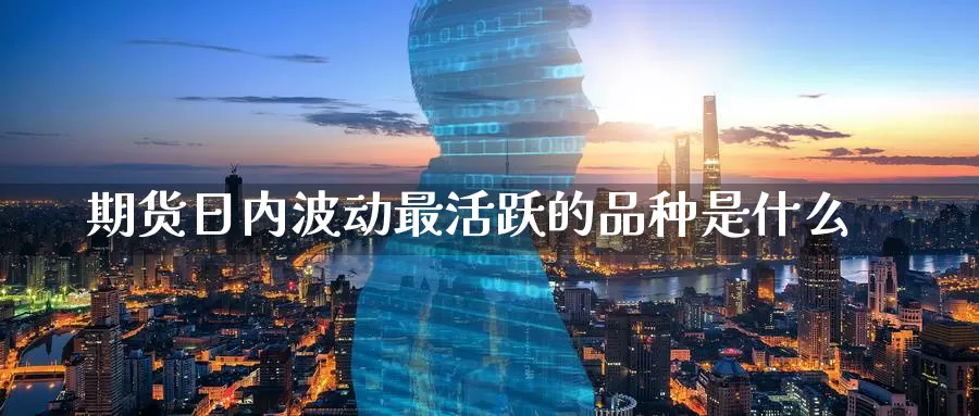 期货日内波动最活跃的品种是什么_德指直播室_第1张_51期货直播网 期货日内波动最活跃的品种是什么_https://www.51pinbao.com_德指直播室_第1张