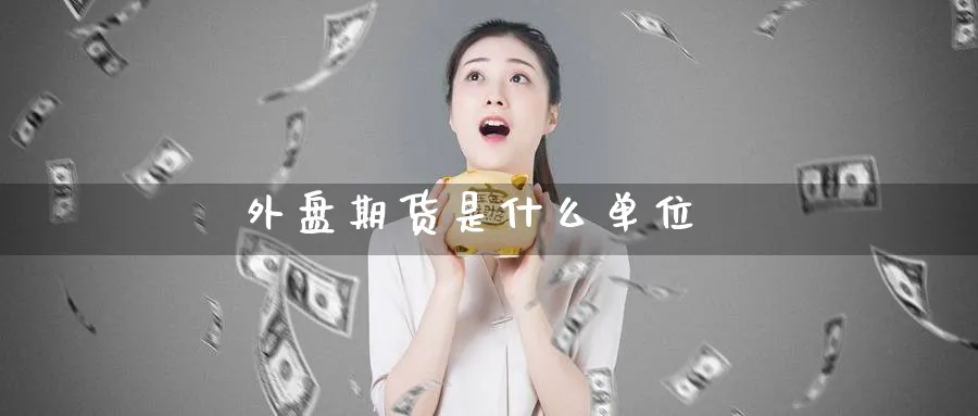 外盘期货是什么单位_https://www.51pinbao.com_原油直播室_第1张