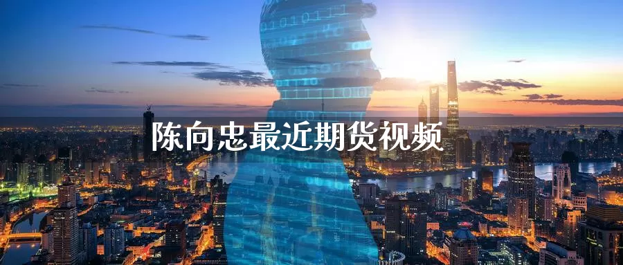 陈向忠最近期货视频_https://www.51pinbao.com_纳指直播室_第1张