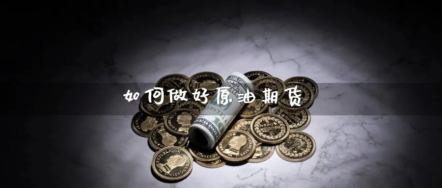 如何做好原油期货_黄金直播室_第1张_51期货直播网 如何做好原油期货_https://www.51pinbao.com_黄金直播室_第1张