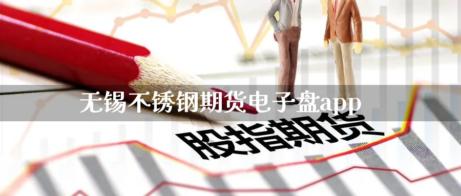 无锡不锈钢期货电子盘app_https://www.51pinbao.com_期货直播室_第1张
