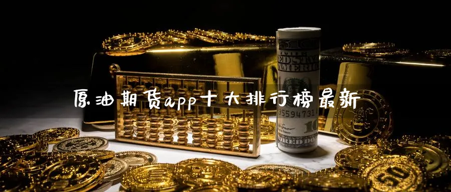 原油期货app十大排行榜最新_https://www.51pinbao.com_黄金直播室_第1张