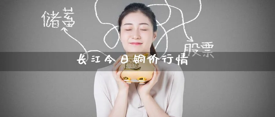 长江今日铜价行情_https://www.51pinbao.com_原油直播室_第1张