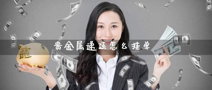 贵金属递延怎么挂单_https://www.51pinbao.com_恒指直播室_第1张