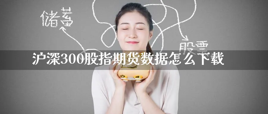 沪深300股指期货数据怎么下载_https://www.51pinbao.com_恒指直播室_第1张