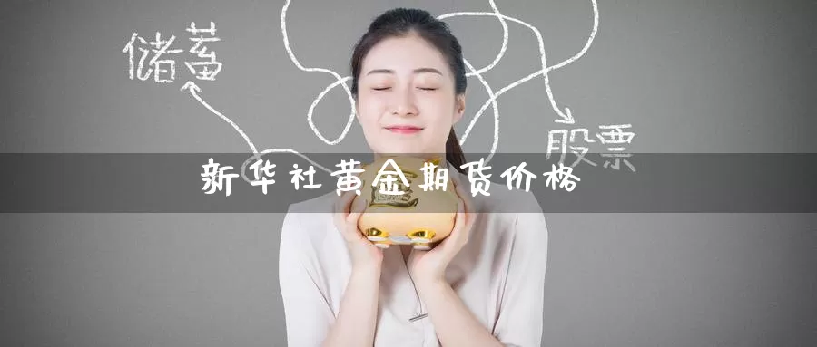 新华社黄金期货价格_https://www.51pinbao.com_德指直播室_第1张