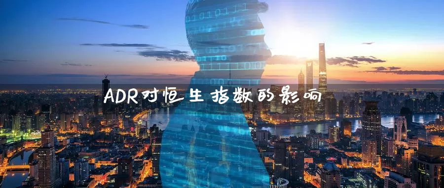 ADR对恒生指数的影响_https://www.51pinbao.com_期货直播室_第1张