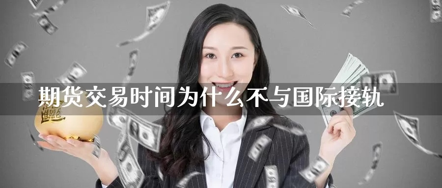 期货交易时间为什么不与国际接轨_https://www.51pinbao.com_期货直播室_第1张