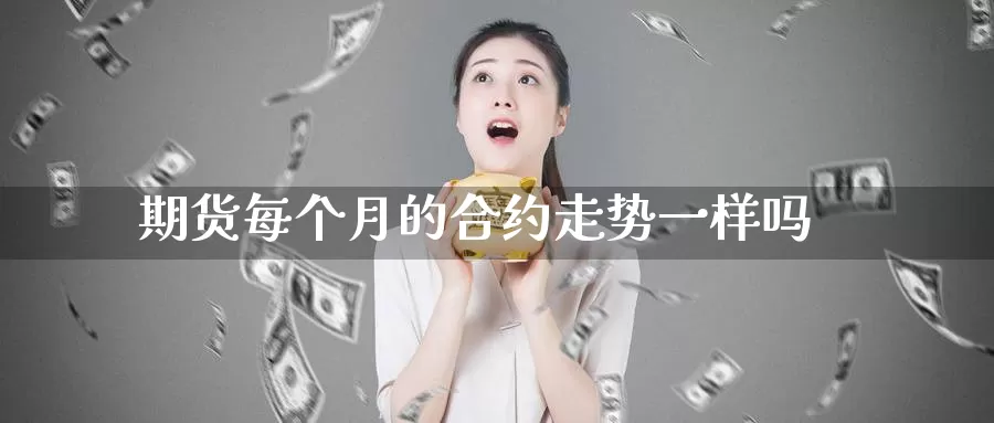 期货每个月的合约走势一样吗_https://www.51pinbao.com_德指直播室_第1张