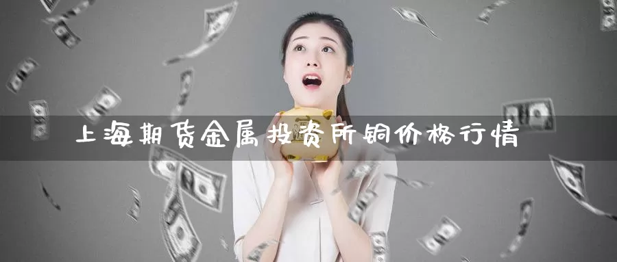 上海期货金属投资所铜价格行情_德指直播室_第1张_51期货直播网 上海期货金属投资所铜价格行情_https://www.51pinbao.com_德指直播室_第1张