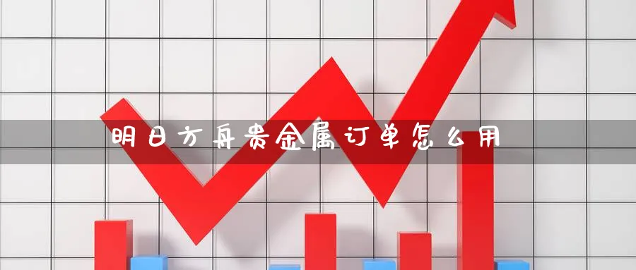 明日方舟贵金属订单怎么用_https://www.51pinbao.com_恒指直播室_第1张