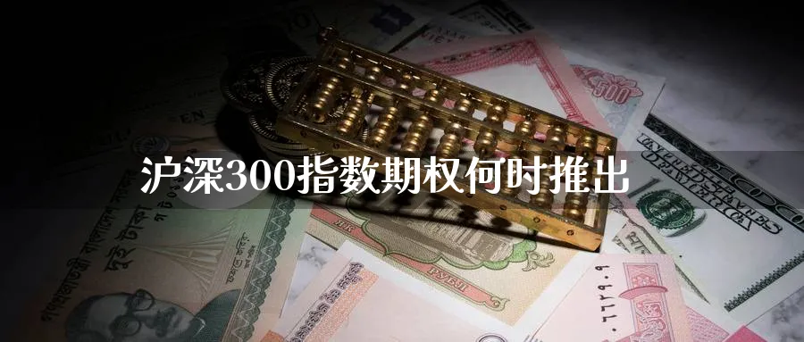 沪深300指数期权何时推出_https://www.51pinbao.com_期货直播室_第1张