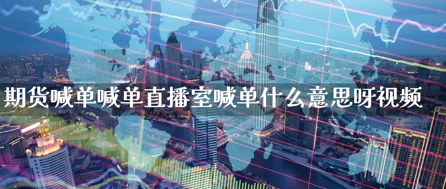 期货喊单喊单直播室喊单什么意思呀视频_https://www.51pinbao.com_德指直播室_第1张