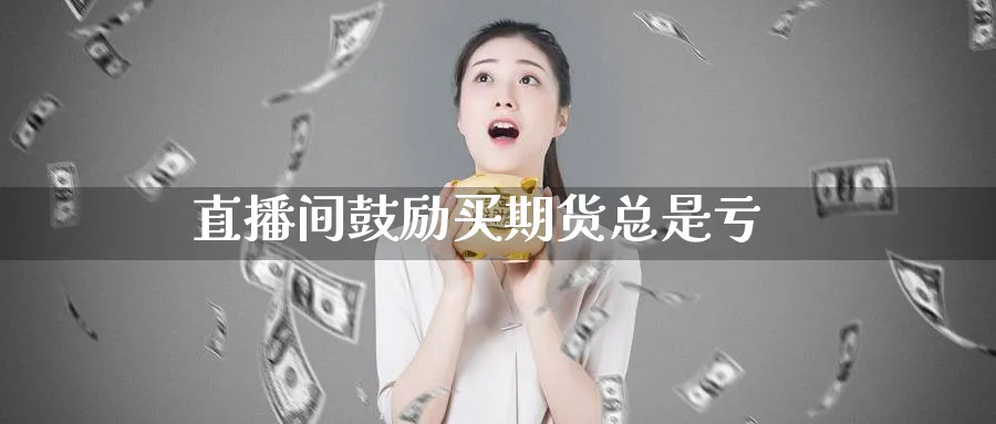 直播间鼓励买期货总是亏_https://www.51pinbao.com_期货直播室_第1张