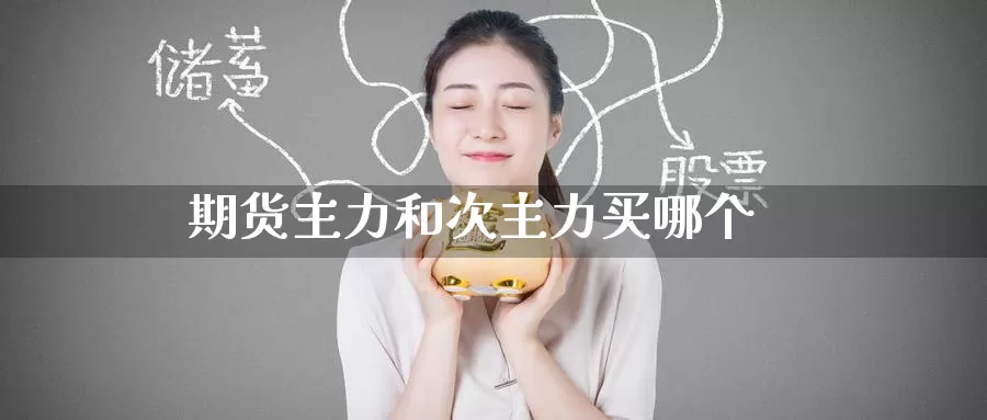 期货主力和次主力买哪个_https://www.51pinbao.com_恒指直播室_第1张
