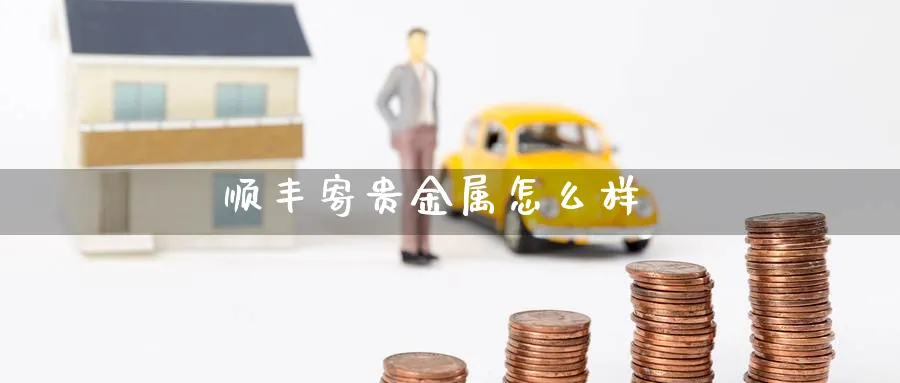 顺丰寄贵金属怎么样_https://www.51pinbao.com_恒指直播室_第1张